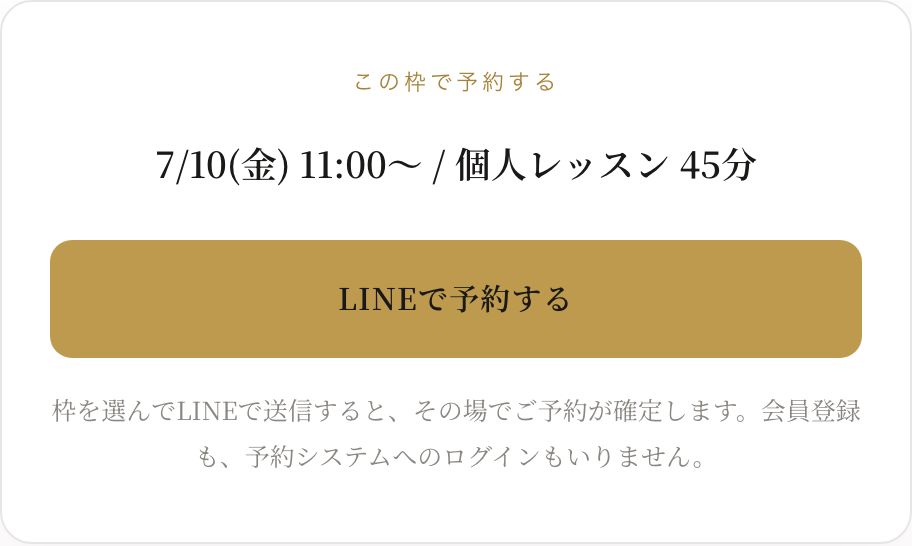 サイトの予約カード。選んだ枠『7/10(金) 11:00〜 / 個人レッスン 45分』がまとまり、金色の『LINEで予約する』ボタンと、『枠を選んでLINEで送信すると、その場でご予約が確定します。会員登録も、予約システムへのログインもいりません。』という説明がある